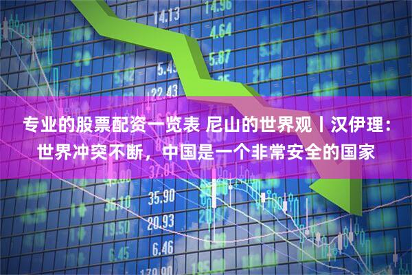 专业的股票配资一览表 尼山的世界观丨汉伊理：世界冲突不断，中国是一个非常安全的国家