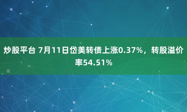 炒股平台 7月11日岱美转债上涨0.37%，转股溢价率54.51%