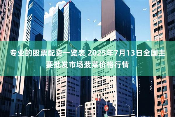 专业的股票配资一览表 2025年7月13日全国主要批发市场菠菜价格行情