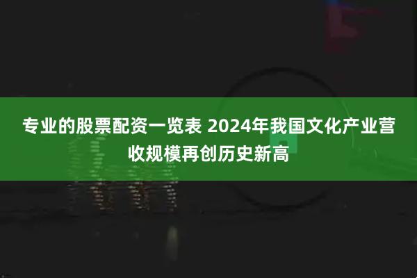 专业的股票配资一览表 2024年我国文化产业营收规模再创历史新高