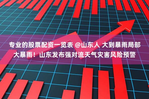专业的股票配资一览表 @山东人 大到暴雨局部大暴雨！山东发布强对流天气灾害风险预警