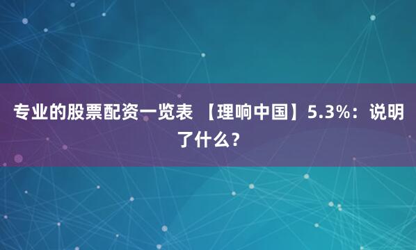 专业的股票配资一览表 【理响中国】5.3%：说明了什么？