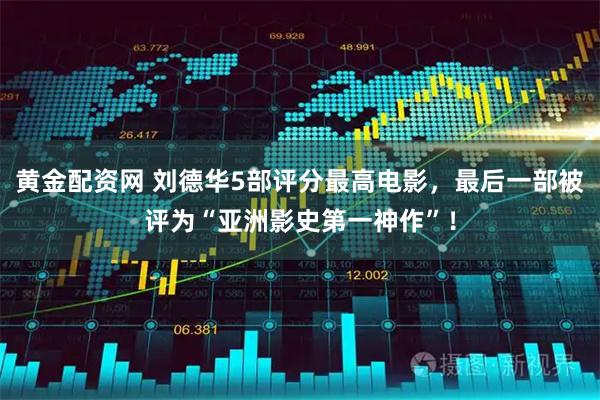 黄金配资网 刘德华5部评分最高电影，最后一部被评为“亚洲影史第一神作”！
