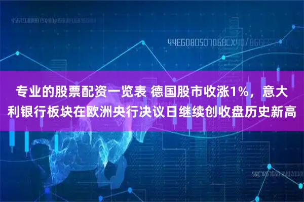 专业的股票配资一览表 德国股市收涨1%,意大利银行板块在欧洲央行决议日继续创收盘历史新高